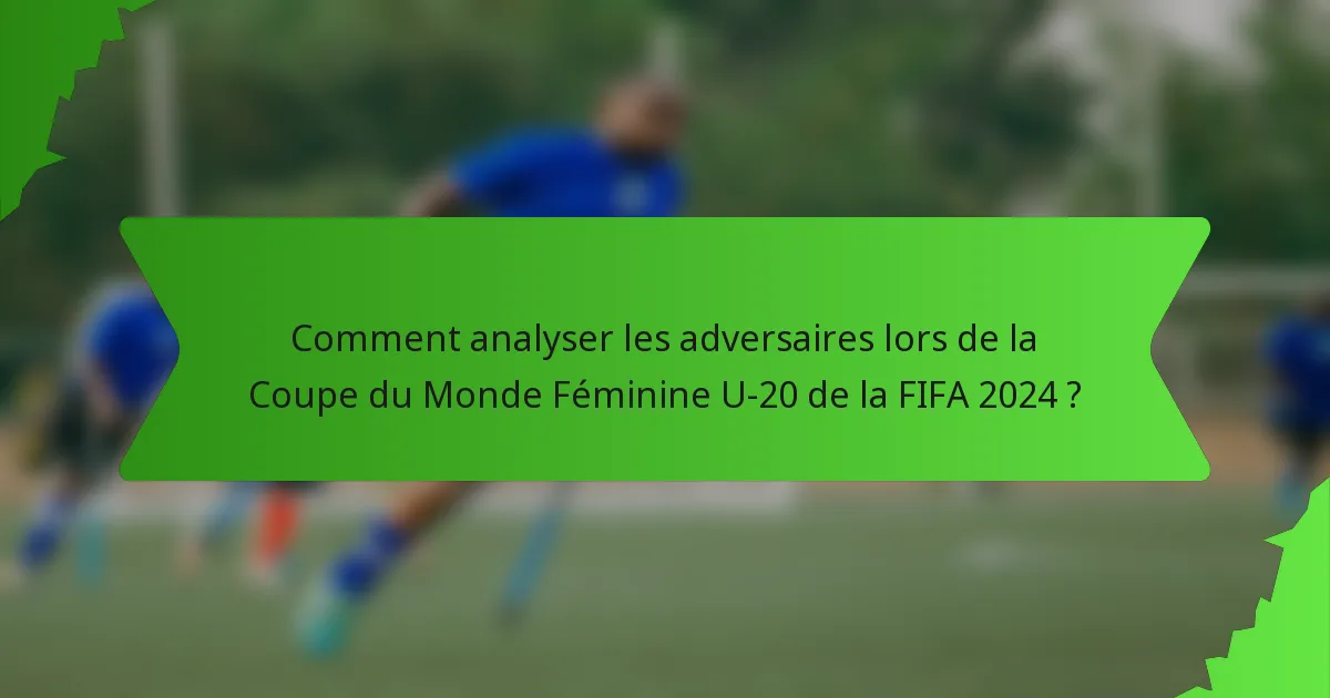 Comment analyser les adversaires lors de la Coupe du Monde Féminine U-20 de la FIFA 2024 ?