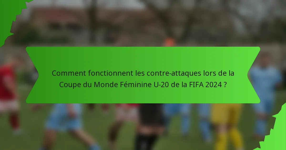 Comment fonctionnent les contre-attaques lors de la Coupe du Monde Féminine U-20 de la FIFA 2024 ?