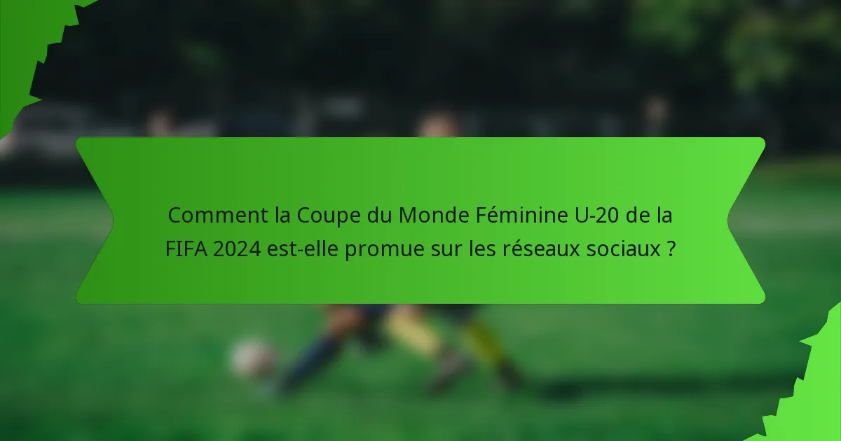 Comment la Coupe du Monde Féminine U-20 de la FIFA 2024 est-elle promue sur les réseaux sociaux ?