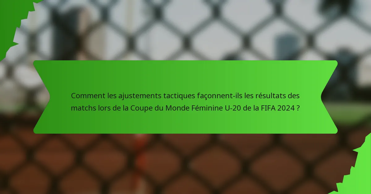 Comment les ajustements tactiques façonnent-ils les résultats des matchs lors de la Coupe du Monde Féminine U-20 de la FIFA 2024 ?