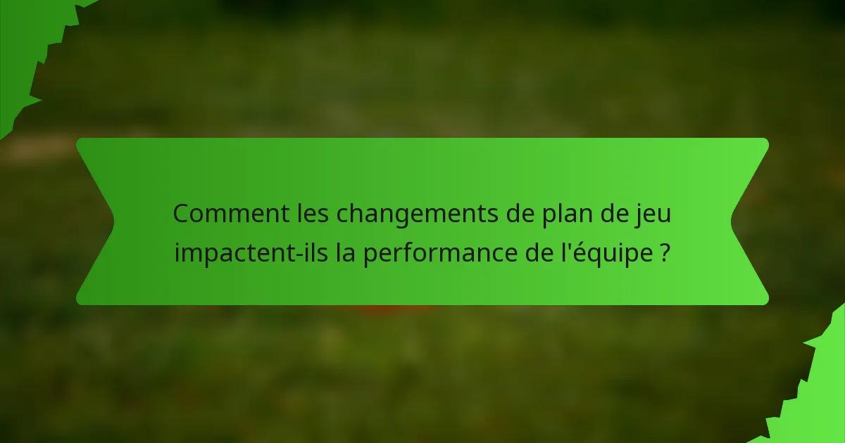 Comment les changements de plan de jeu impactent-ils la performance de l'équipe ?