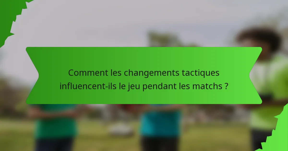 Comment les changements tactiques influencent-ils le jeu pendant les matchs ?