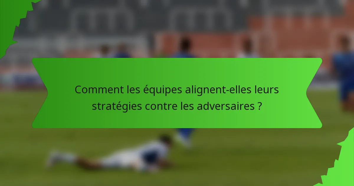 Comment les équipes alignent-elles leurs stratégies contre les adversaires ?