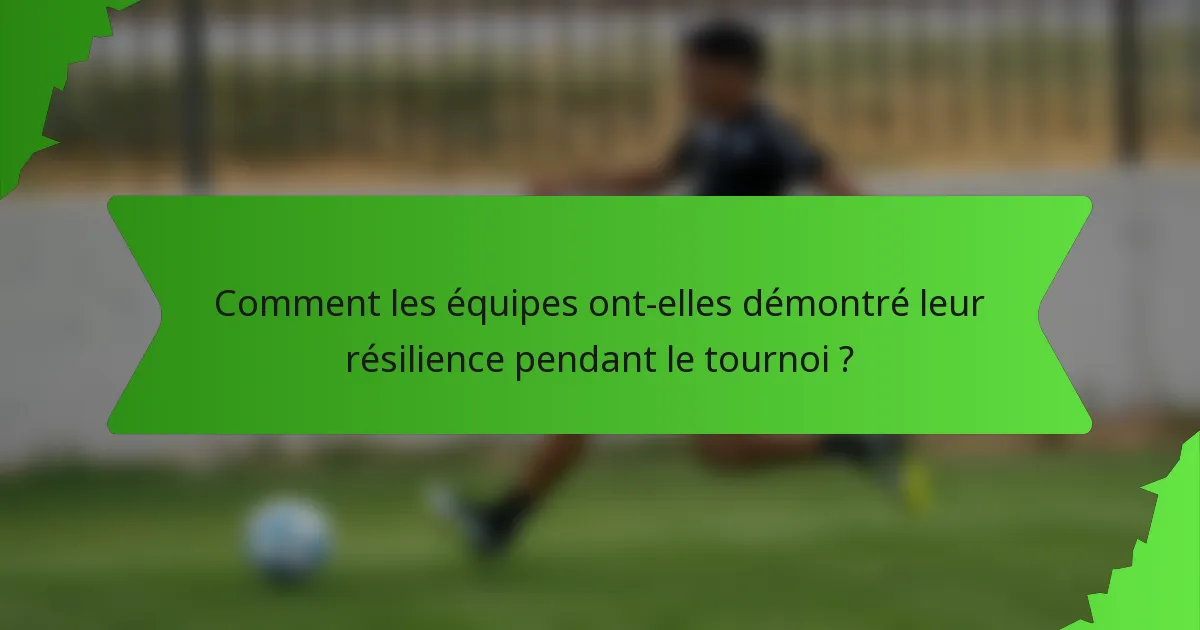 Comment les équipes ont-elles démontré leur résilience pendant le tournoi ?