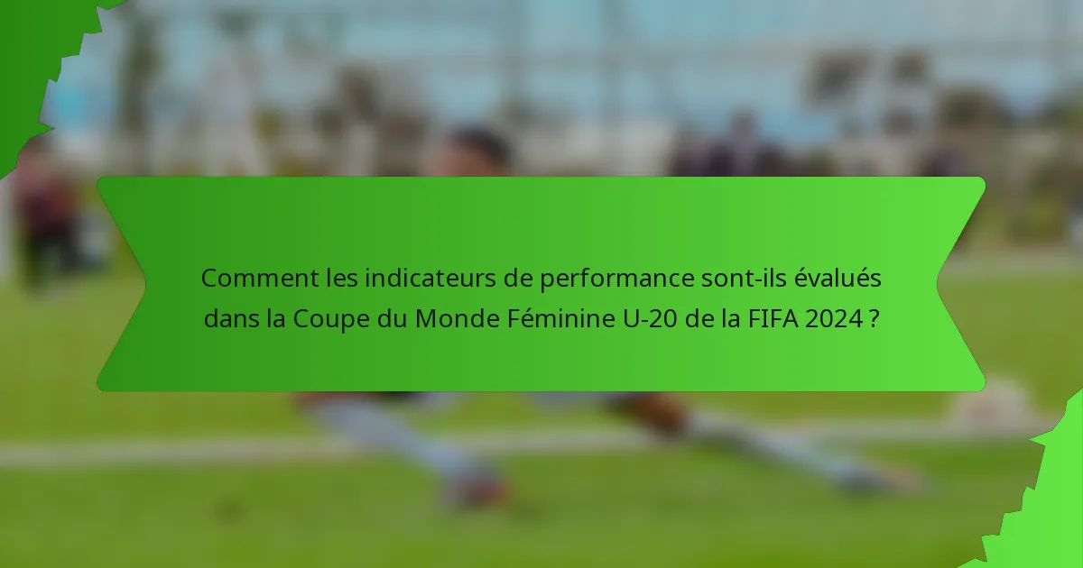 Comment les indicateurs de performance sont-ils évalués dans la Coupe du Monde Féminine U-20 de la FIFA 2024 ?
