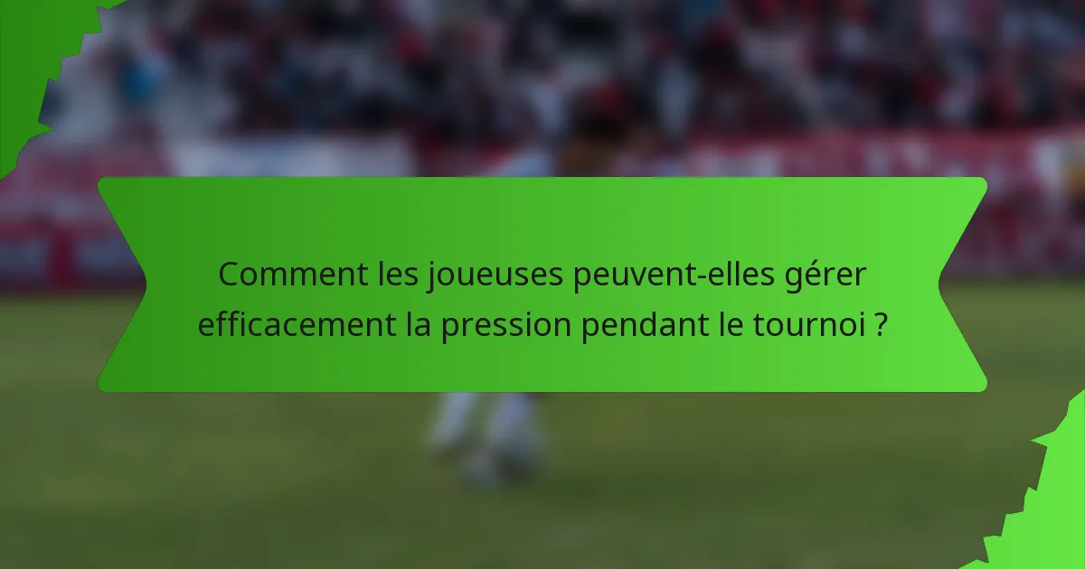 Comment les joueuses peuvent-elles gérer efficacement la pression pendant le tournoi ?