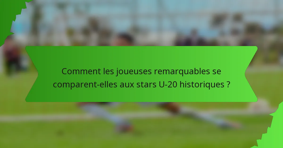 Comment les joueuses remarquables se comparent-elles aux stars U-20 historiques ?