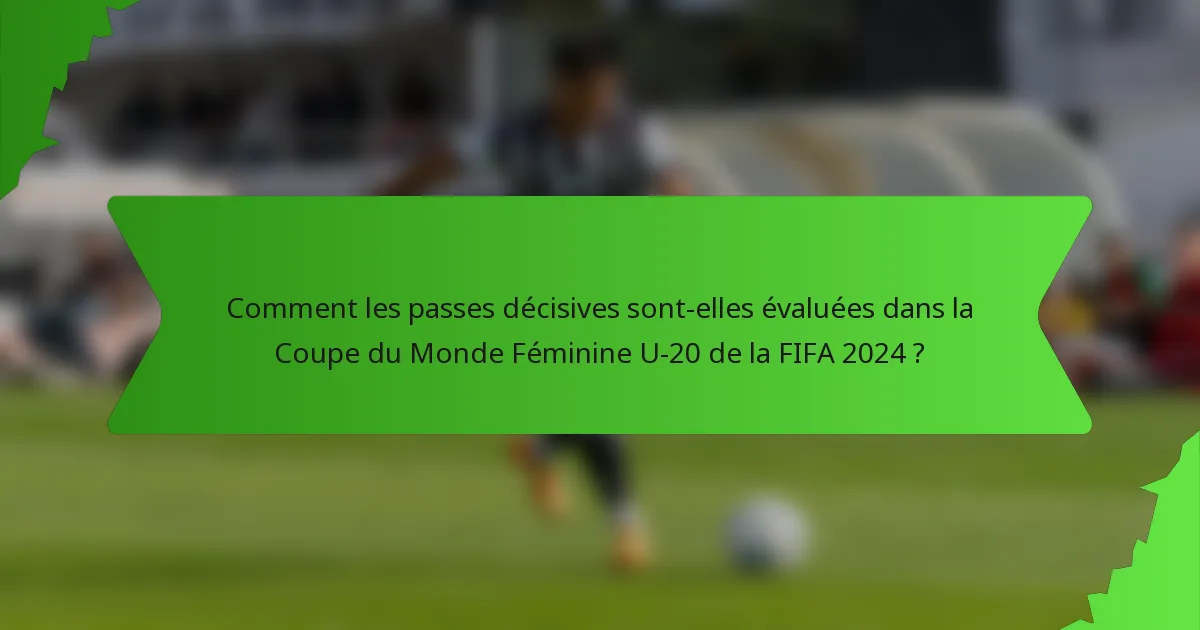 Comment les passes décisives sont-elles évaluées dans la Coupe du Monde Féminine U-20 de la FIFA 2024 ?