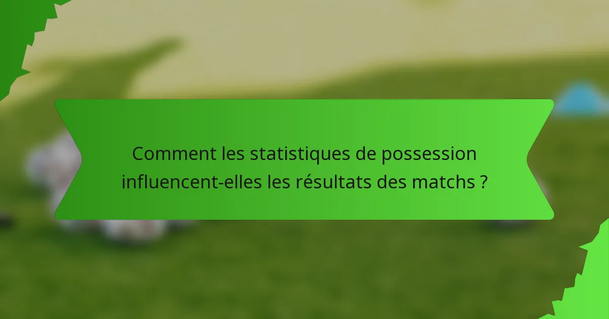 Comment les statistiques de possession influencent-elles les résultats des matchs ?