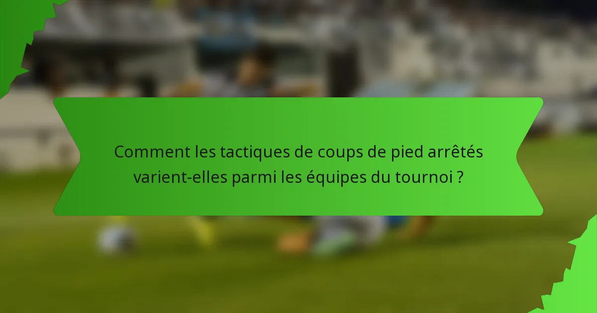 Comment les tactiques de coups de pied arrêtés varient-elles parmi les équipes du tournoi ?