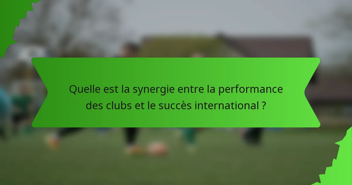 Quelle est la synergie entre la performance des clubs et le succès international ?
