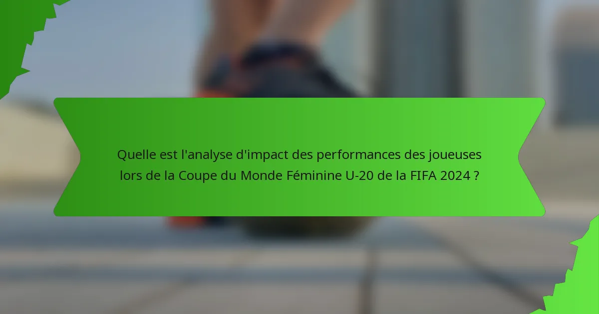 Quelle est l'analyse d'impact des performances des joueuses lors de la Coupe du Monde Féminine U-20 de la FIFA 2024 ?