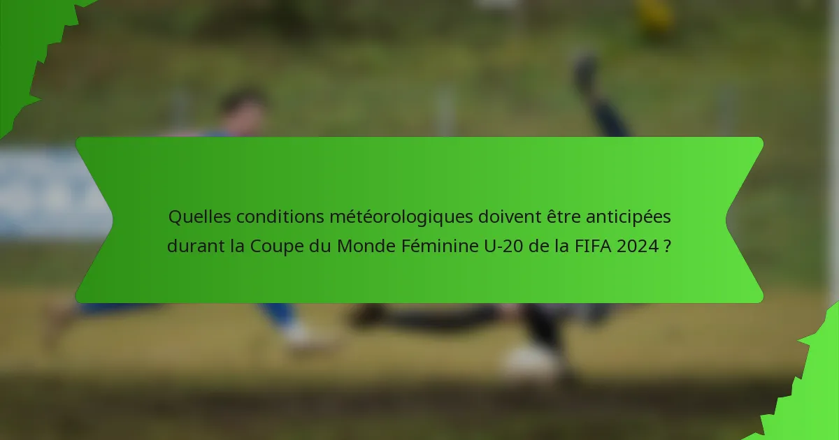 Quelles conditions météorologiques doivent être anticipées durant la Coupe du Monde Féminine U-20 de la FIFA 2024 ?