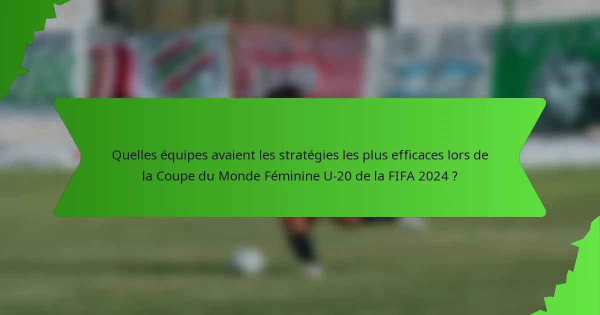 Quelles équipes avaient les stratégies les plus efficaces lors de la Coupe du Monde Féminine U-20 de la FIFA 2024 ?