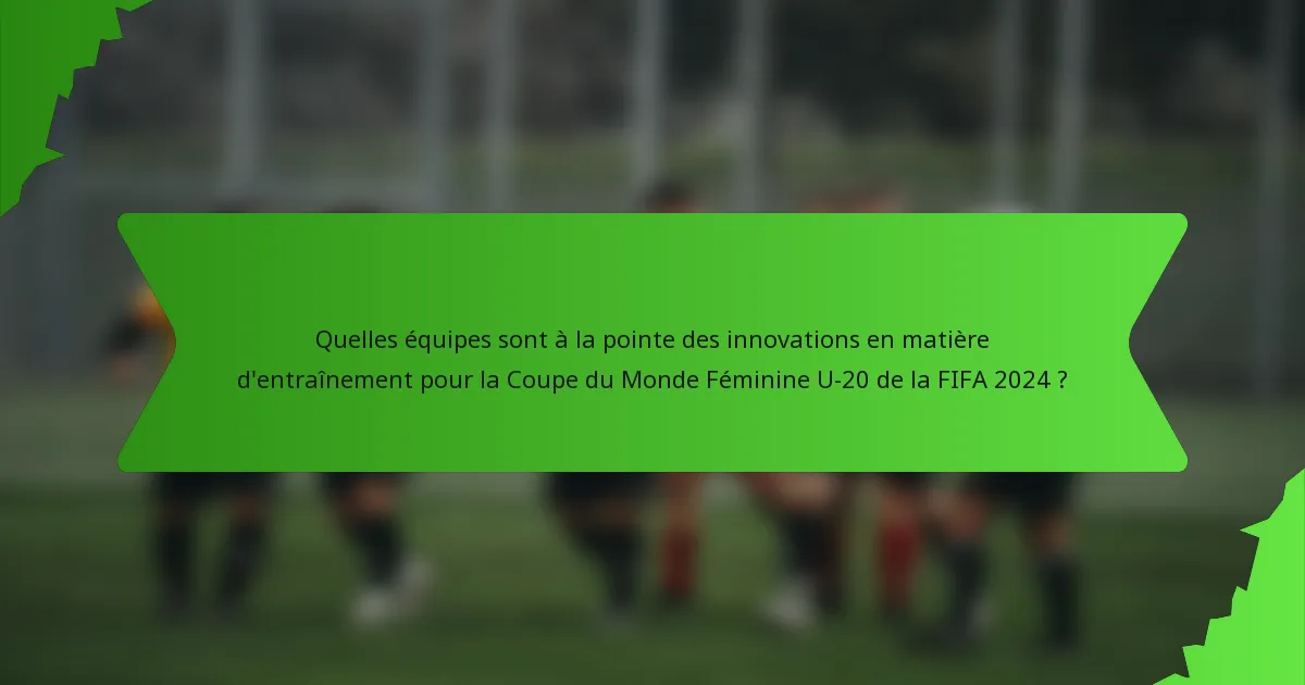 Quelles équipes sont à la pointe des innovations en matière d'entraînement pour la Coupe du Monde Féminine U-20 de la FIFA 2024 ?