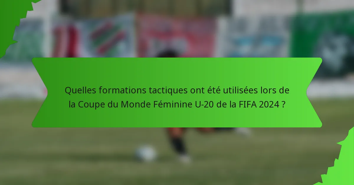 Quelles formations tactiques ont été utilisées lors de la Coupe du Monde Féminine U-20 de la FIFA 2024 ?