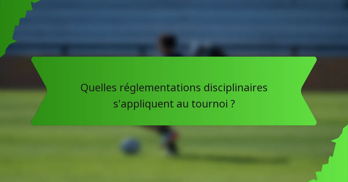 Quelles réglementations disciplinaires s'appliquent au tournoi ?