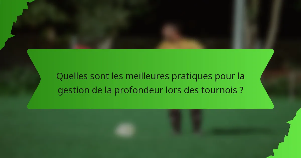 Quelles sont les meilleures pratiques pour la gestion de la profondeur lors des tournois ?