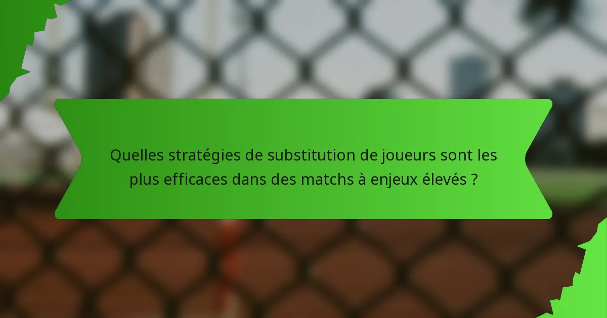 Quelles stratégies de substitution de joueurs sont les plus efficaces dans des matchs à enjeux élevés ?