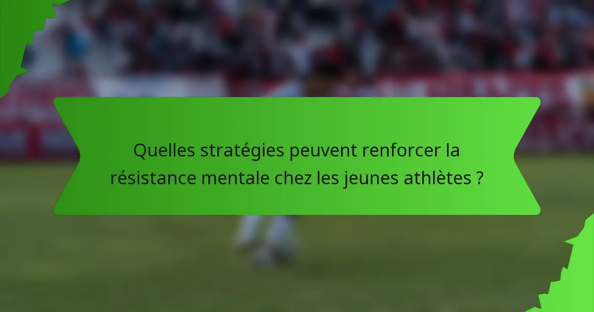 Quelles stratégies peuvent renforcer la résistance mentale chez les jeunes athlètes ?