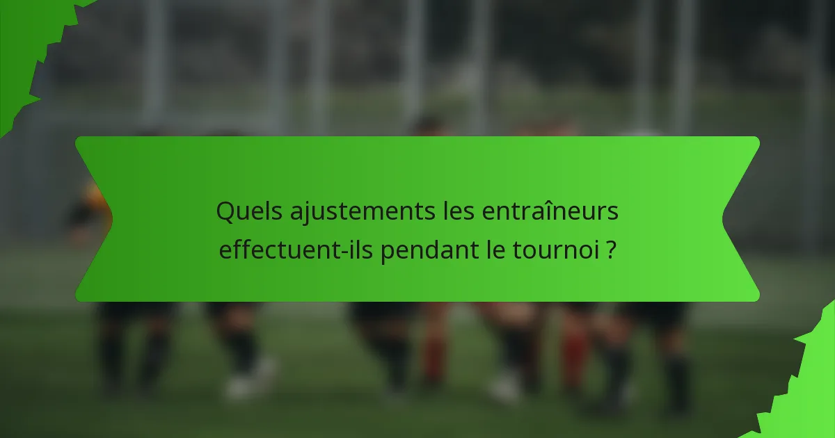 Quels ajustements les entraîneurs effectuent-ils pendant le tournoi ?