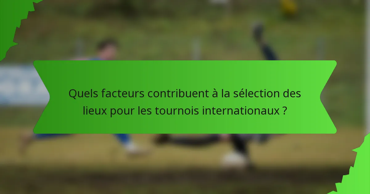 Quels facteurs contribuent à la sélection des lieux pour les tournois internationaux ?