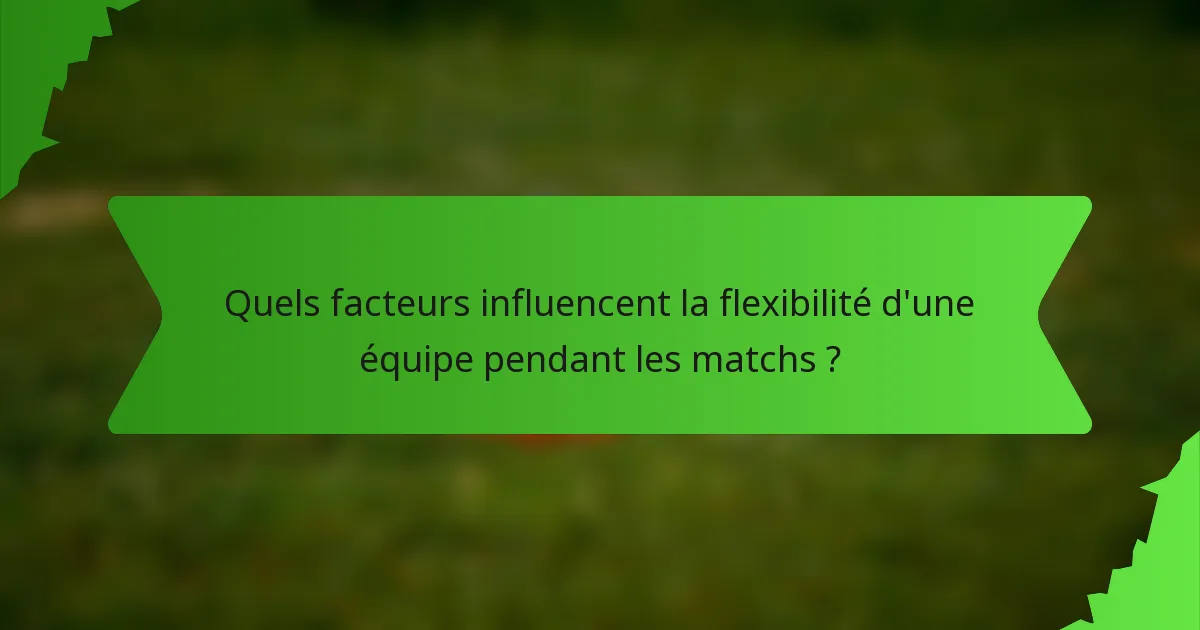 Quels facteurs influencent la flexibilité d'une équipe pendant les matchs ?
