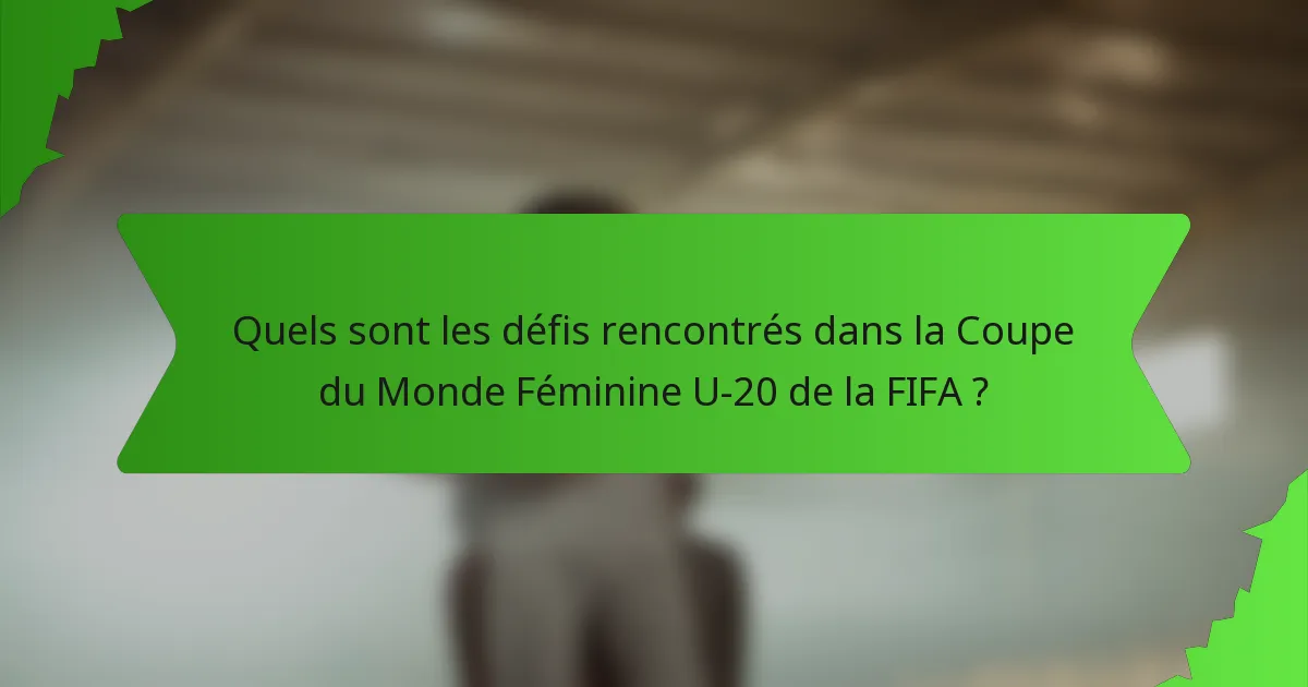 Quels sont les défis rencontrés dans la Coupe du Monde Féminine U-20 de la FIFA ?