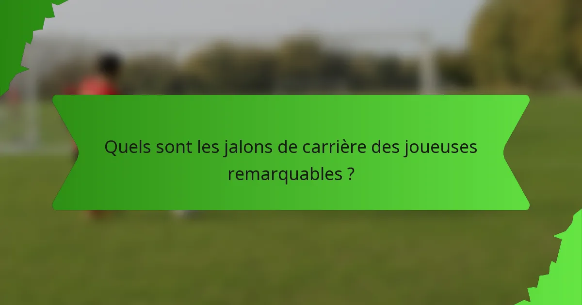 Quels sont les jalons de carrière des joueuses remarquables ?