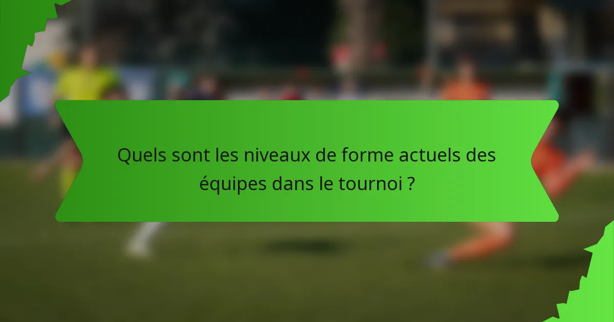 Quels sont les niveaux de forme actuels des équipes dans le tournoi ?