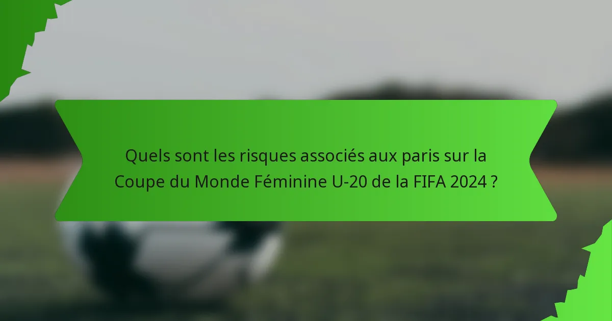 Quels sont les risques associés aux paris sur la Coupe du Monde Féminine U-20 de la FIFA 2024 ?