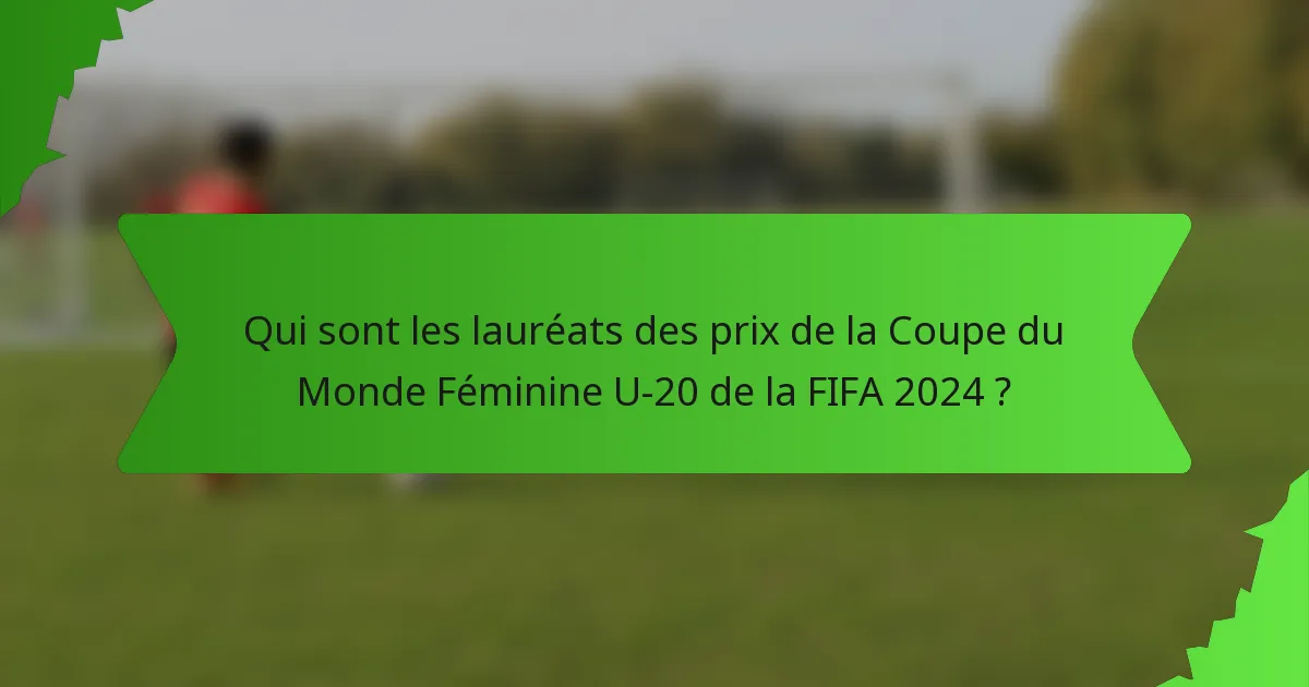 Qui sont les lauréats des prix de la Coupe du Monde Féminine U-20 de la FIFA 2024 ?