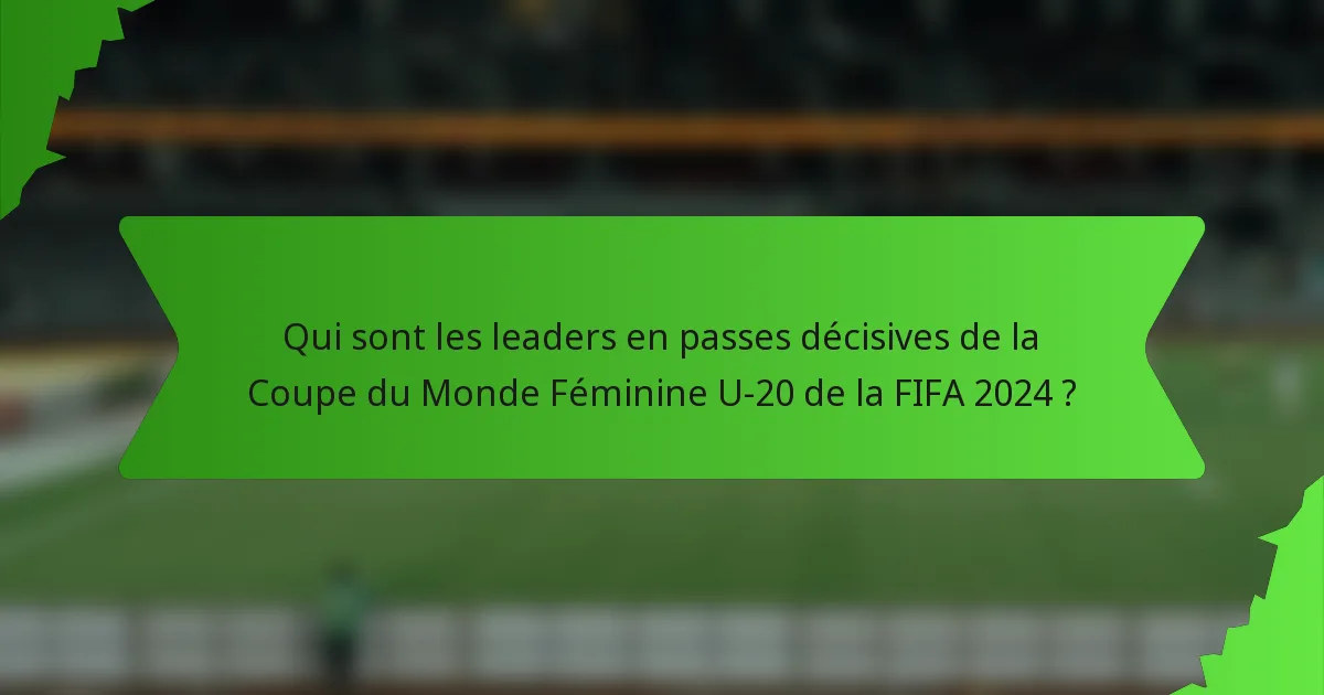 Qui sont les leaders en passes décisives de la Coupe du Monde Féminine U-20 de la FIFA 2024 ?